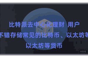 比特派去中心化理财 用户不仅不错存储常见的比特币、以太坊等货币