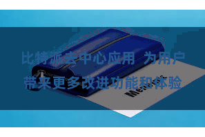 比特派去中心应用 为用户带来更多改进功能和体验