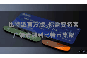 比特派官方版 你需要将客户端清醒到比特币集聚