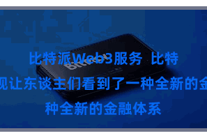 比特派Web3服务  比特币的出现让东谈主们看到了一种全新的金融体系