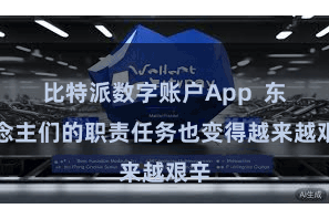 比特派数字账户App  东说念主们的职责任务也变得越来越艰辛