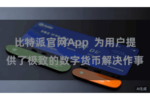 比特派官网App  为用户提供了极致的数字货币解决作事