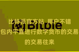比特派官方站  用户不错在钱包内平直进行数字货币的交易往来