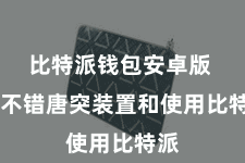 比特派钱包安卓版  皆不错唐突装置和使用比特派