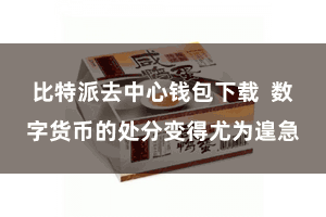 比特派去中心钱包下载  数字货币的处分变得尤为遑急