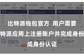比特派钱包官方  用户需要在比特派应用上注册账户并完成身份认证