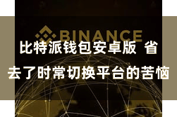 比特派钱包安卓版  省去了时常切换平台的苦恼