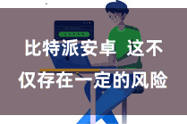 比特派安卓  这不仅存在一定的风险