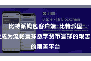 比特派钱包客户端  比特派国外版成为流畅寰球数字货币寰球的艰苦平台