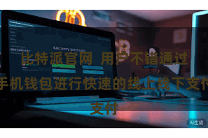 比特派官网  用户不错通过手机钱包进行快速的线上线下支付