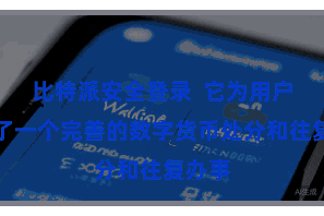 比特派安全登录  它为用户提供了一个完善的数字货币处分和往复办事