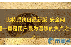 比特派钱包最新版  安全问题一直是用户最为温煦的焦点之一